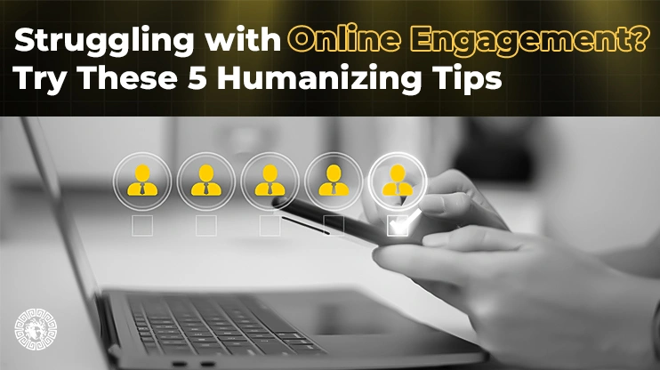 Struggling with Online Engagement Try These 5 Humanizing Tips