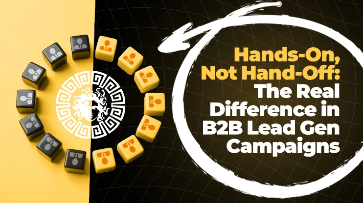 Hands-On, Not Hand-Off The Real Difference in B2B Lead Gen Campaigns