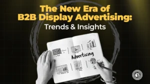 The New Era of B2B Display Advertising Trends & Insights