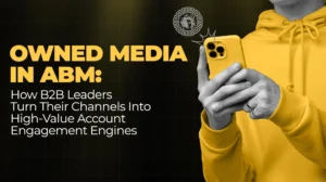 Owned Media in ABM How B2B Leaders Turn Their Channels Into High-Value Account Engagement Engines